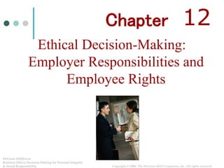1-1
6-1
Ethical Decision-Making:
Employer Responsibilities and
Employee Rights
McGraw-Hill/Irwin
Business Ethics: Decision-Making for Personal Integrity
& Social Responsibility Copyright © 2008 The McGraw-Hill Companies, Inc. All rights reserved.
Chapter 12
 