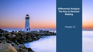 Chapter 12
Differential Analysis:
The Key to Decision
Making
 