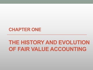 CHAPTER ONE
THE HISTORY AND EVOLUTION
OF FAIR VALUE ACCOUNTING
 