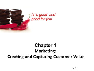 1- 1
Copyright © 2012 Pearson Education, Inc.
Publishing as Prentice Hall
i t ’s good and
good for you
Chapter 1
Marketing:
Creating and Capturing Customer Value
 