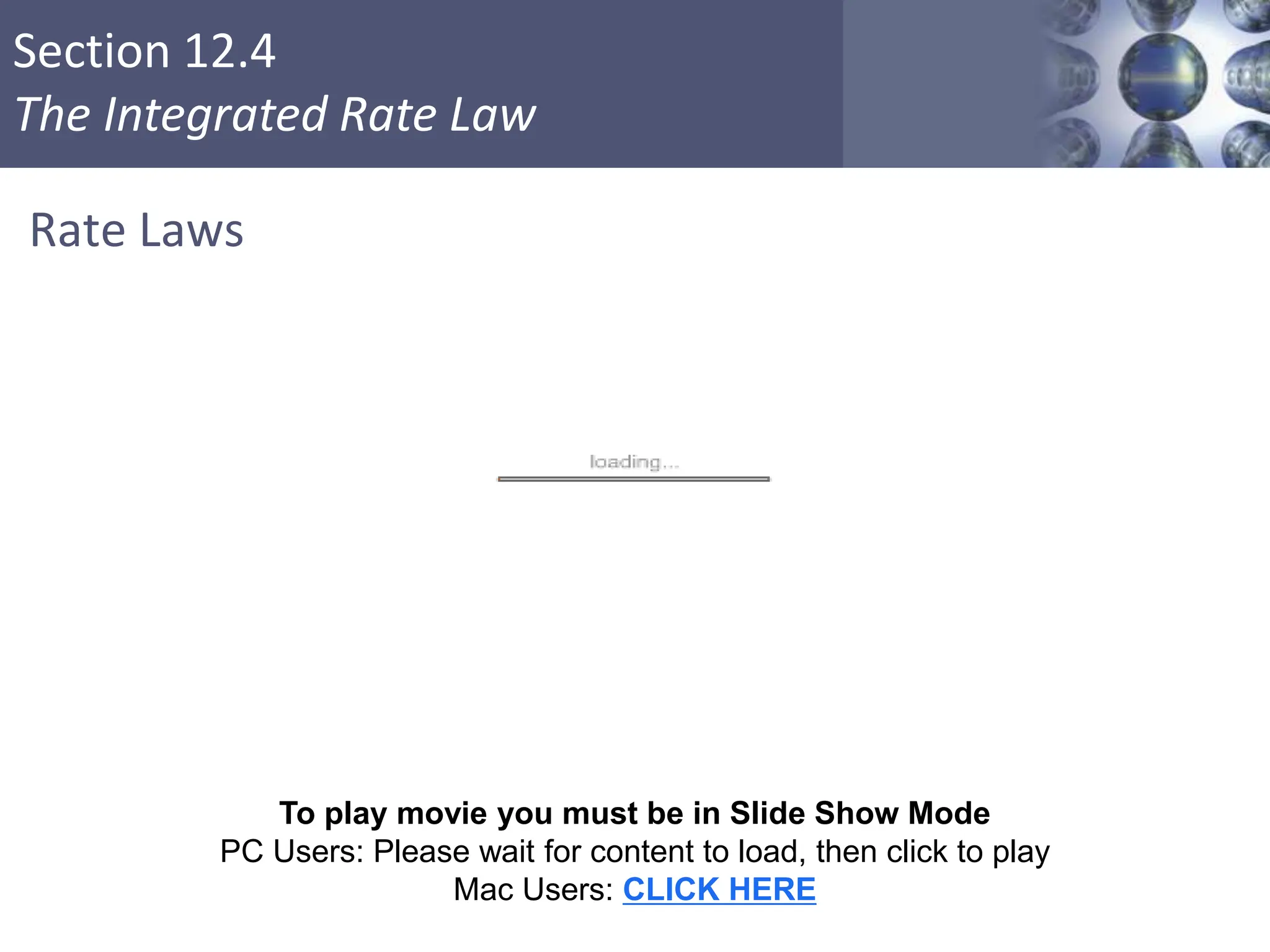 Section 12.4
The Integrated Rate Law
Rate Laws
Copyright © Cengage Learning. All rights reserved 28
To play movie you must be in Slide Show Mode
PC Users: Please wait for content to load, then click to play
Mac Users: CLICK HERE
 