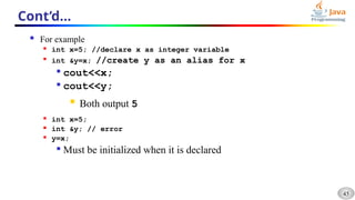 45
Cont’d…
 For example
 int x=5; //declare x as integer variable

int &y=x; //create y as an alias for x

cout<<x;

cout<<y;
 Both output 5
 int x=5;
 int &y; // error
 y=x;

Must be initialized when it is declared
 