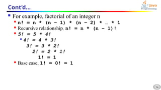 56
Cont’d…
 For example, factorial of an integer n

n! = n * (n – 1) * (n – 2) * … * 1

Recursive relationship, n! = n * (n – 1)!

5! = 5 * 4!

4! = 4 * 3!
3! = 3 * 2!
2! = 2 * 1!
1! = 1

Base case, 1! = 0! = 1
 