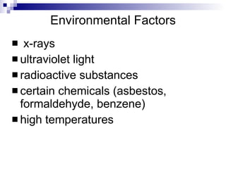Environmental Factors x-rays ultraviolet light radioactive substances certain chemicals (asbestos, formaldehyde, benzene) high temperatures