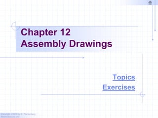 Copyright ©2009 by K. Plantenberg
Restricted use only
Chapter 12
Assembly Drawings
Topics
Exercises
 