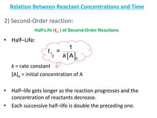2) Second-Order reaction:
 Half–Life:
k = rate constant
[A]o = initial concentration of A
 Half–life gets longer as the reaction progresses and the
concentration of reactants decrease.
 Each successive half–life is double the preceding one.
29
 1
2
0
1
=
A
t
k
Relation Between Reactant Concentrations and Time
Half-Life (t½ ) of Second-Order Reactions
 