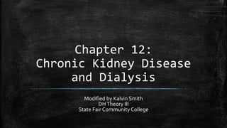 Chapter 12:
Chronic Kidney Disease
and Dialysis
Modified by Kalvin Smith
DHTheory III
State Fair Community College
 