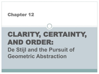 Chapter 12
CLARITY, CERTAINTY,
AND ORDER:
De Stijl and the Pursuit of
Geometric Abstraction
 