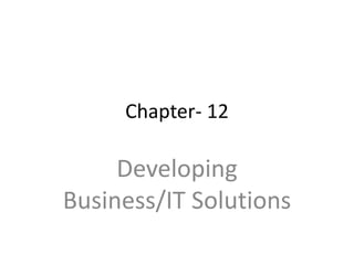 Chapter- 12
Developing
Business/IT Solutions
 