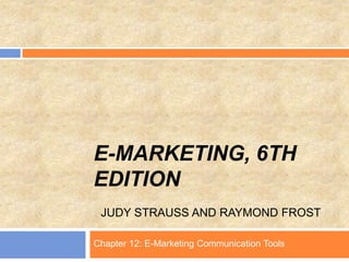 E-MARKETING, 6TH
EDITION
JUDY STRAUSS AND RAYMOND FROST
Chapter 12: E-Marketing Communication Tools
 