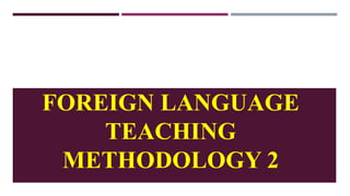 FOREIGN LANGUAGE
TEACHING
METHODOLOGY 2
 