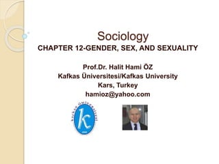 Sociology
CHAPTER 12-GENDER, SEX, AND SEXUALITY
Prof.Dr. Halit Hami ÖZ
Kafkas Üniversitesi/Kafkas University
Kars, Turkey
hamioz@yahoo.com
 