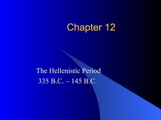 Chapter 12 The Hellenistic Period 335 B.C. – 145 B.C.  