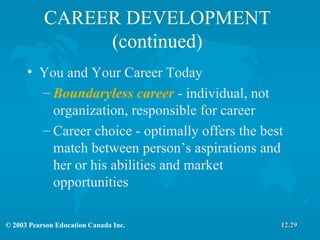 CAREER DEVELOPMENT (continued) You and Your Career Today Boundaryless career  - individual, not organization, responsible for career Career choice - optimally offers the best match between person’s aspirations and her or his abilities and market opportunities 12.29 
