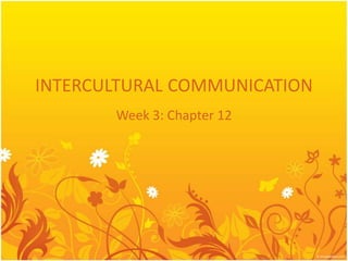 INTERCULTURAL COMMUNICATION
       Week 3: Chapter 12
 