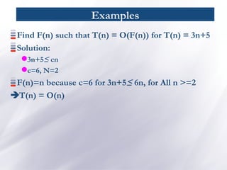 Examples
Find F(n) such that T(n) = O(F(n)) for T(n) = 3n+5
Solution:
3n+5≤ cn
c=6, N=2
F(n)=n because c=6 for 3n+5≤ 6n, for All n >=2
T(n) = O(n)
 