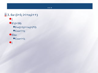 …
3. for (i=1; i<=n;i++)
{
If (i<10)
For(j=1;j<=n;j=j*2)
Cout<<j;
Else
Cout<<i;
}
 
