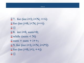 …
7. for (int i=1; i<N; ++i)
for (int j=0; j<N; j+=i)
{}
8. int i=0, sum=0;
while (sum < N)
sum = sum + i++;
9. for (int i=1; i<N; i=i*2)
for (int j=0; j<i; ++j)
{}
 