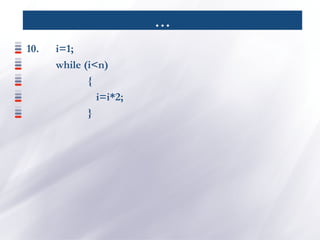…
10. i=1;
while (i<n)
{
i=i*2;
}
 