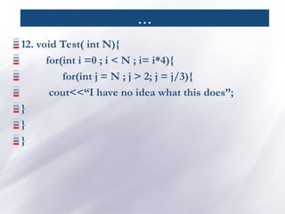 …
12. void Test( int N){
for(int i =0 ; i < N ; i= i*4){
for(int j = N ; j > 2; j = j/3){
cout<<“I have no idea what this does”;
}
}
}
 