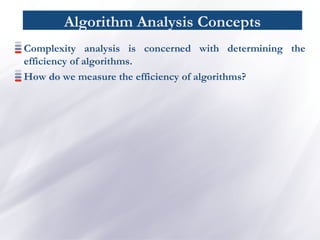 Algorithm Analysis Concepts
Complexity analysis is concerned with determining the
efficiency of algorithms.
How do we measure the efficiency of algorithms?
 