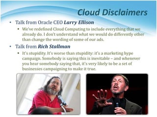 Cloud Disclaimers
• Talk from Oracle CEO Larry Ellison
 We’ve redefined Cloud Computing to include everything that we
alr...