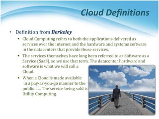 • Definition from Berkeley
 Cloud Computing refers to both the applications delivered as
services over the Internet and t...
