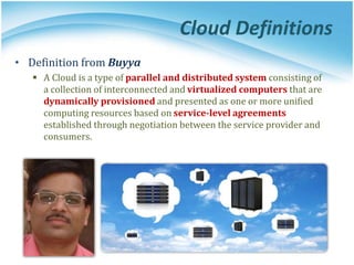 Cloud Definitions
• Definition from Buyya
 A Cloud is a type of parallel and distributed system consisting of
a collectio...