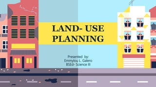 LAND- USE
PLANNING
Presented by:
Emmylou L. Galero
BSEd- Science III
 