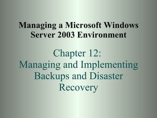 Managing a Microsoft Windows Server 2003 Environment Chapter 12:  Managing and Implementing Backups and Disaster Recovery 