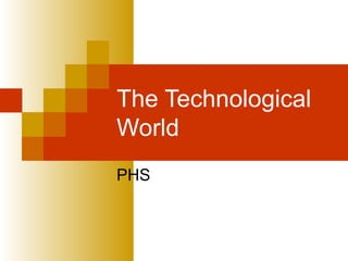 The Technological
World
PHS
 