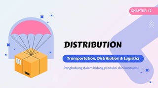 Penghubung dalam bidang produksi dan konsumsi
CHAPTER 12
DISTRIBUTION
Transportation, Distribution & Logistics
 