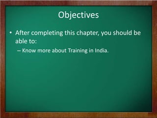 Objectives
• After completing this chapter, you should be
able to:
– Know more about Training in India.

 