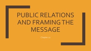 PUBLIC RELATIONS
AND FRAMINGTHE
MESSAGE
Chapter 12
 