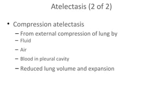 Atelectasis (2 of 2)
• Compression atelectasis
– From external compression of lung by
– Fluid
– Air
– Blood in pleural cavity

– Reduced lung volume and expansion

 