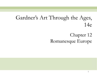 1
Chapter 12
Romanesque Europe
Gardner’s Art Through the Ages,
14e
 