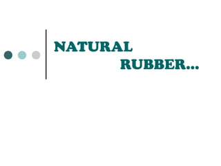 NATURAL
      RUBBER…
 