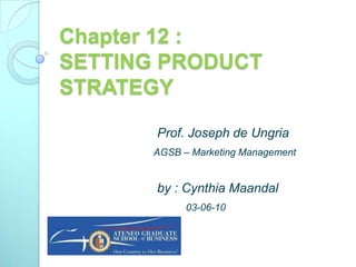 Chapter 12 : SETTING PRODUCT STRATEGY Prof. Joseph de Ungria AGSB – Marketing Management                            by : Cynthia Maandal 03-06-10 