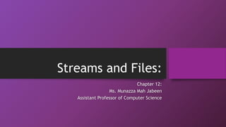 Streams and Files:
Chapter 12:
Ms. Munazza Mah Jabeen
Assistant Professor of Computer Science
 