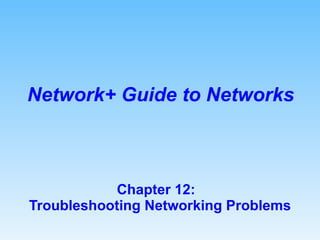 Chapter 12:  Troubleshooting Networking Problems Network+ Guide to Networks 