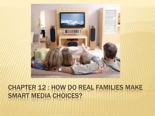 CHAPTER 12 : HOW DO REAL FAMILIES MAKE
SMART MEDIA CHOICES?
 