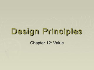 Design PrinciplesDesign Principles
Chapter 12: ValueChapter 12: Value
 