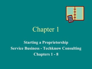 Chapter 1 Starting a Proprietorship Service Business - Techknow Consulting Chapters 1 - 8 