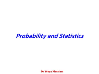 Probability and Statistics
Dr Yehya Mesalam
 