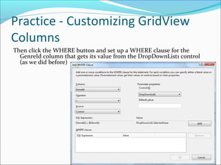 Practice - Customizing GridView
Columns
Then click the WHERE button and set up a WHERE clause for the
GenreId column that gets its value from the DropDownList1 control
(as we did before)
 