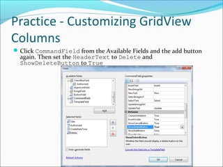 Practice - Customizing GridView
Columns
Click CommandField from the Available Fields and the add button
again. Then set the HeaderText to Delete and
ShowDeleteButton to True
 