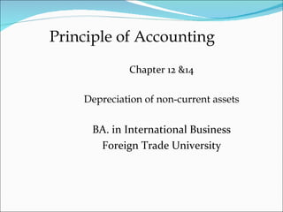 Principle of Accounting
             Chapter 12 &14

    Depreciation of non-current assets

     BA. in International Business
      Foreign Trade University
 
