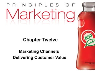 Chapter 12 - slide 1
Copyright © 2009 Pearson Education, Inc.
Publishing as Prentice Hall
Chapter Twelve
Marketing Channels
Delivering Customer Value
 