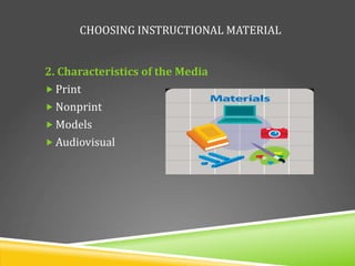 CHOOSING INSTRUCTIONAL MATERIAL
2. Characteristics of the Media
 Print
 Nonprint
 Models
 Audiovisual
 