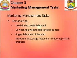 Chapter 3
Marketing Management Tasks
Marketing Management Tasks
7. Demarketing
-

Used during overfull demand

-

Or when ...
